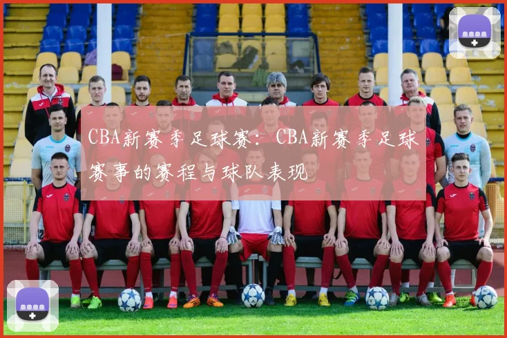 CBA新赛季足球赛：CBA新赛季足球赛事的赛程与球队表现