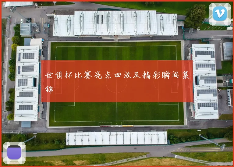 世俱杯比赛亮点回放及精彩瞬间集锦