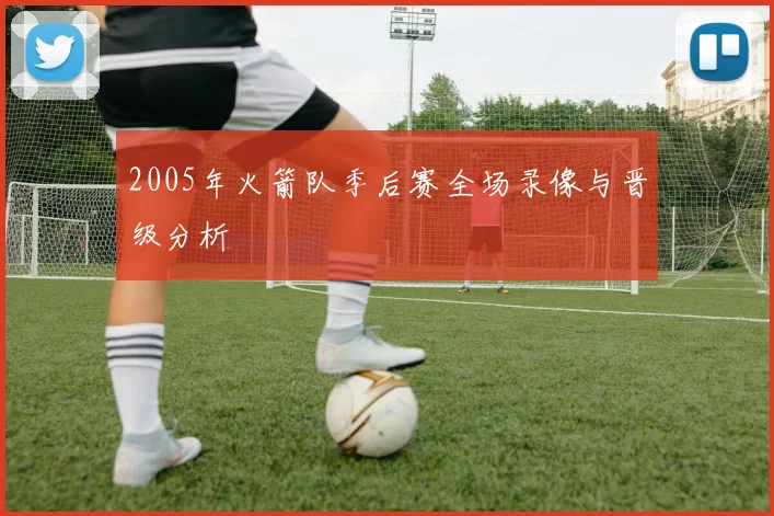2005年火箭队季后赛全场录像与晋级分析