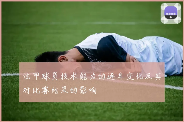 法甲球员技术能力的逐年变化及其对比赛结果的影响