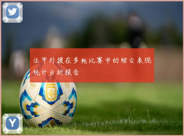 法甲外援在多轮比赛中的综合表现统计分析报告