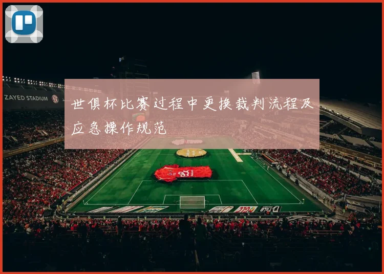 世俱杯比赛过程中更换裁判流程及应急操作规范