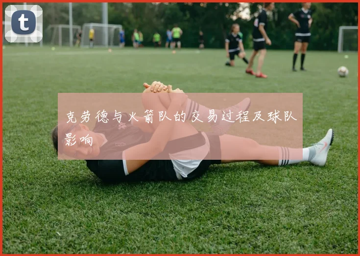 克劳德与火箭队的交易过程及球队影响