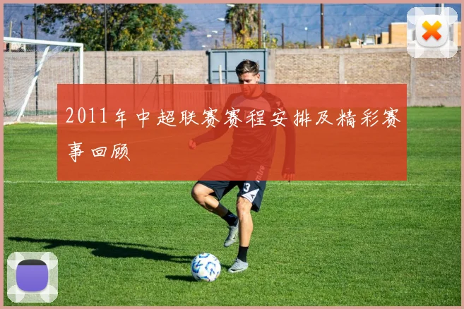 2011年中超联赛赛程安排及精彩赛事回顾